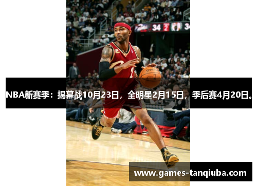 NBA新赛季：揭幕战10月23日，全明星2月15日，季后赛4月20日。