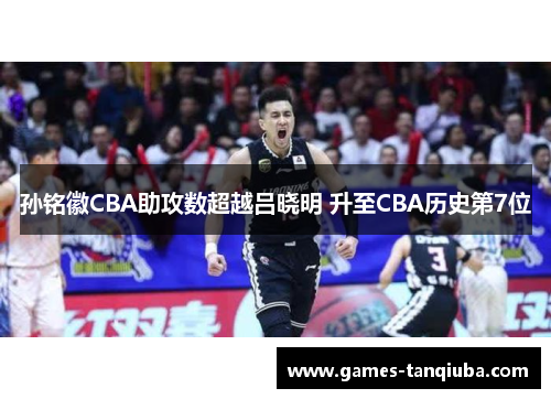 孙铭徽CBA助攻数超越吕晓明 升至CBA历史第7位