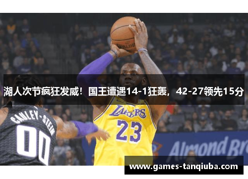 湖人次节疯狂发威！国王遭遇14-1狂轰，42-27领先15分